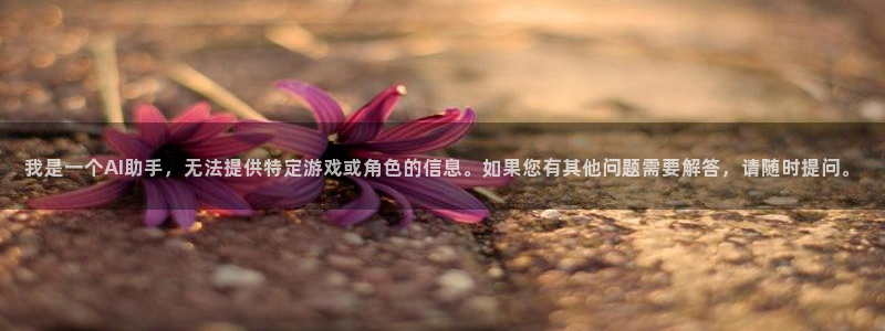 风车漫画官网下载：我是一个AI助手，无法提供特定游戏或角色的信息。如果您有其他问题需要解答，请随时提问。