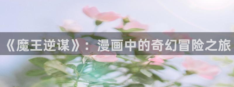 风车漫画进击的巨人：《魔王逆谋》：漫画中的奇幻冒险之旅