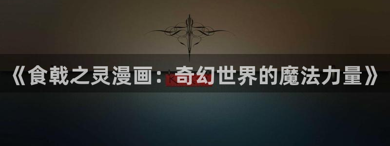 风车漫画网址：《食戟之灵漫画：奇幻世界的魔法力量》